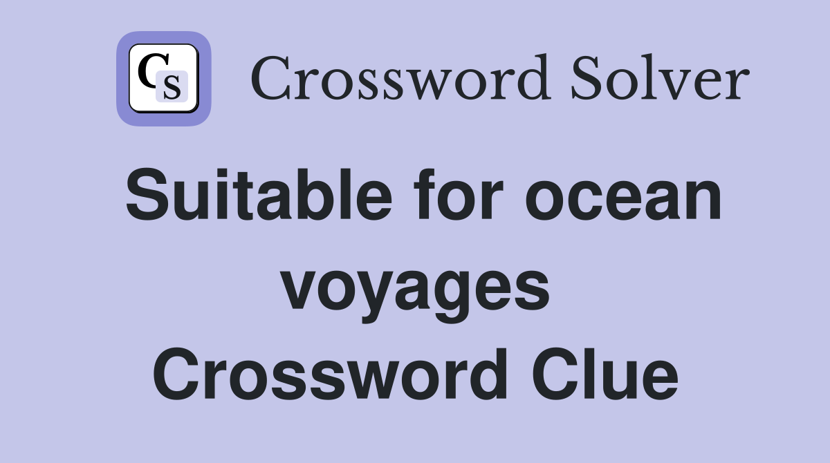 Suitable for ocean voyages Crossword Clue