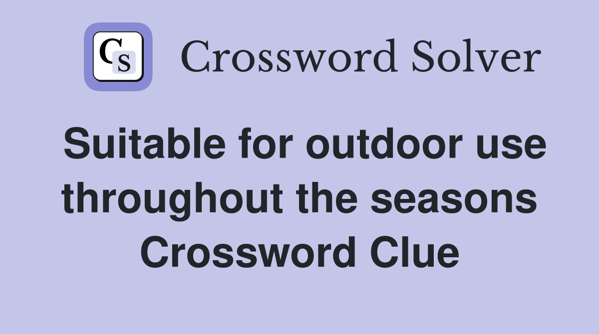 Suitable for outdoor use throughout the seasons Crossword Clue