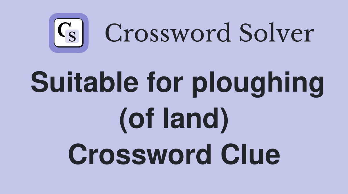 Suitable for ploughing (of land) Crossword Clue