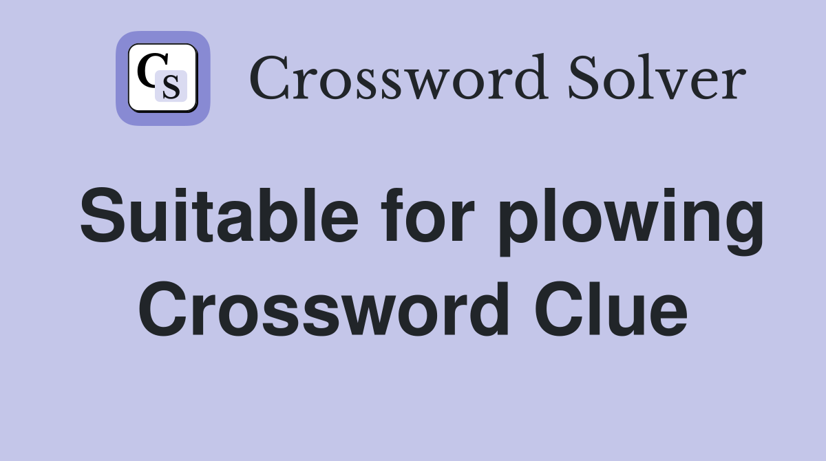 Suitable for plowing Crossword Clue