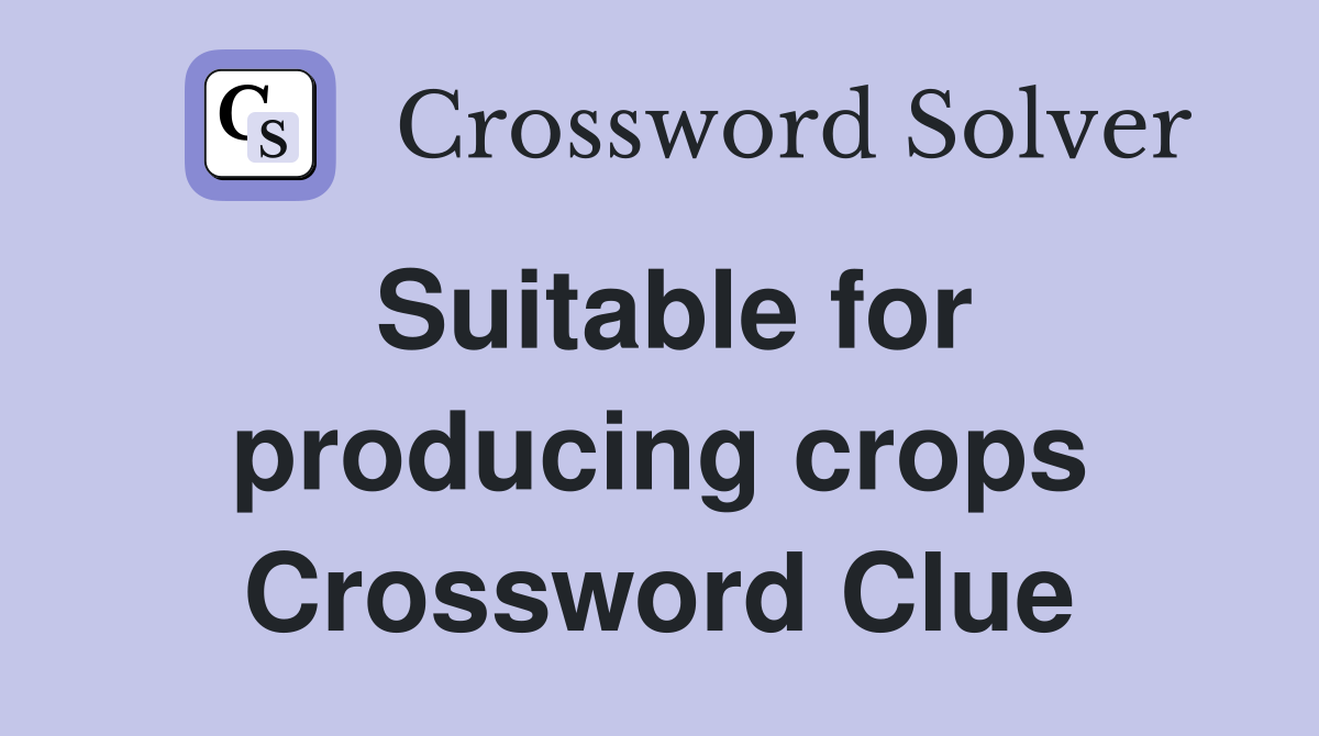 Suitable for producing crops Crossword Clue