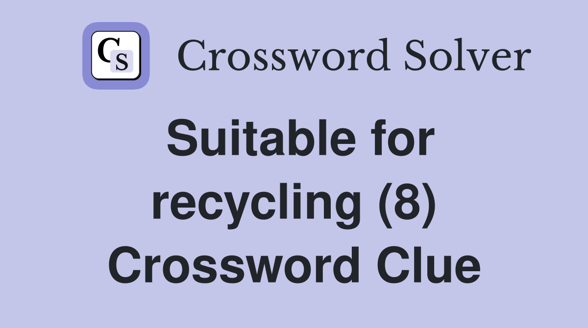 Suitable for recycling (8) Crossword Clue