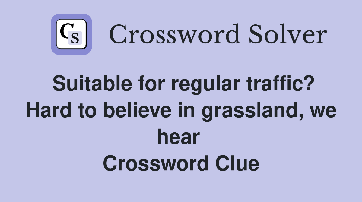 Suitable for regular traffic? Hard to believe in grassland, we hear  Crossword Clue
