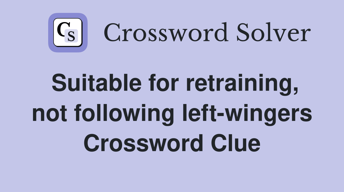 Suitable for retraining, not following left-wingers Crossword Clue