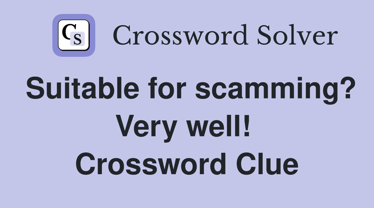 Suitable for scamming? Very well!  Crossword Clue