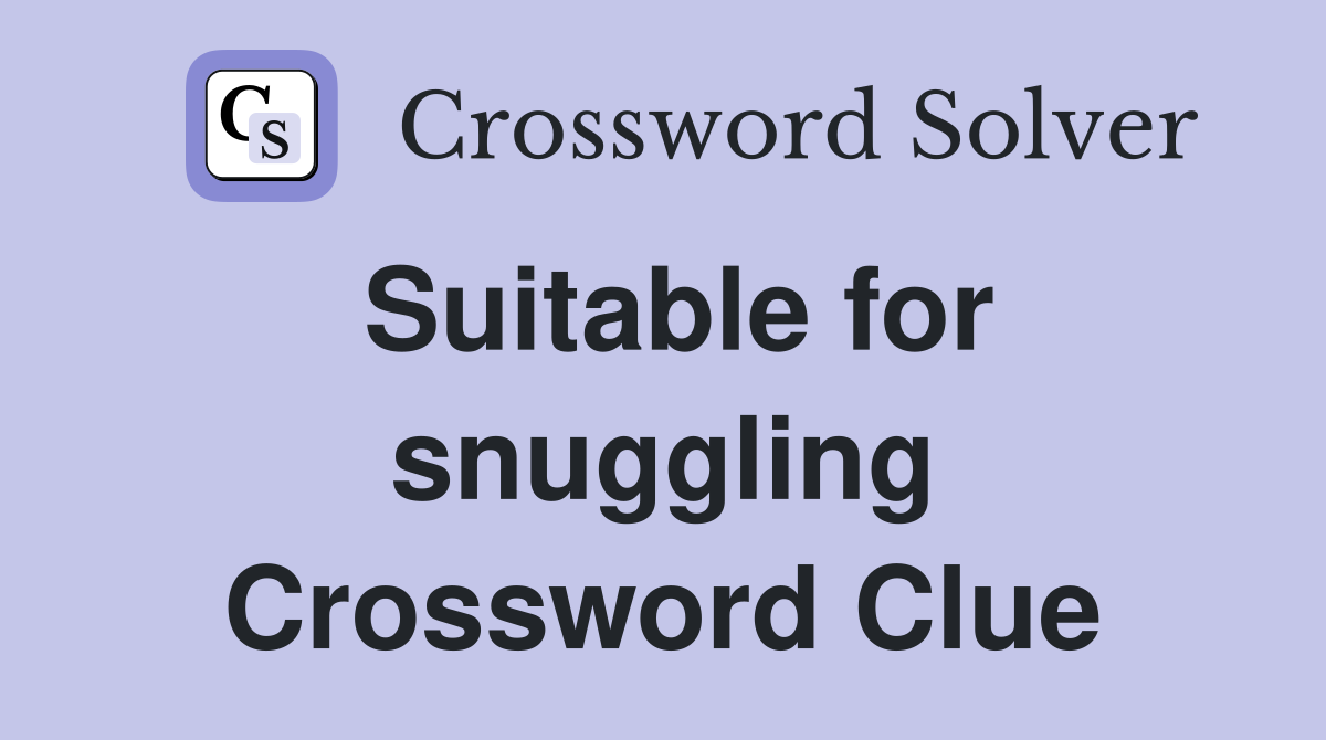 Suitable for snuggling Crossword Clue