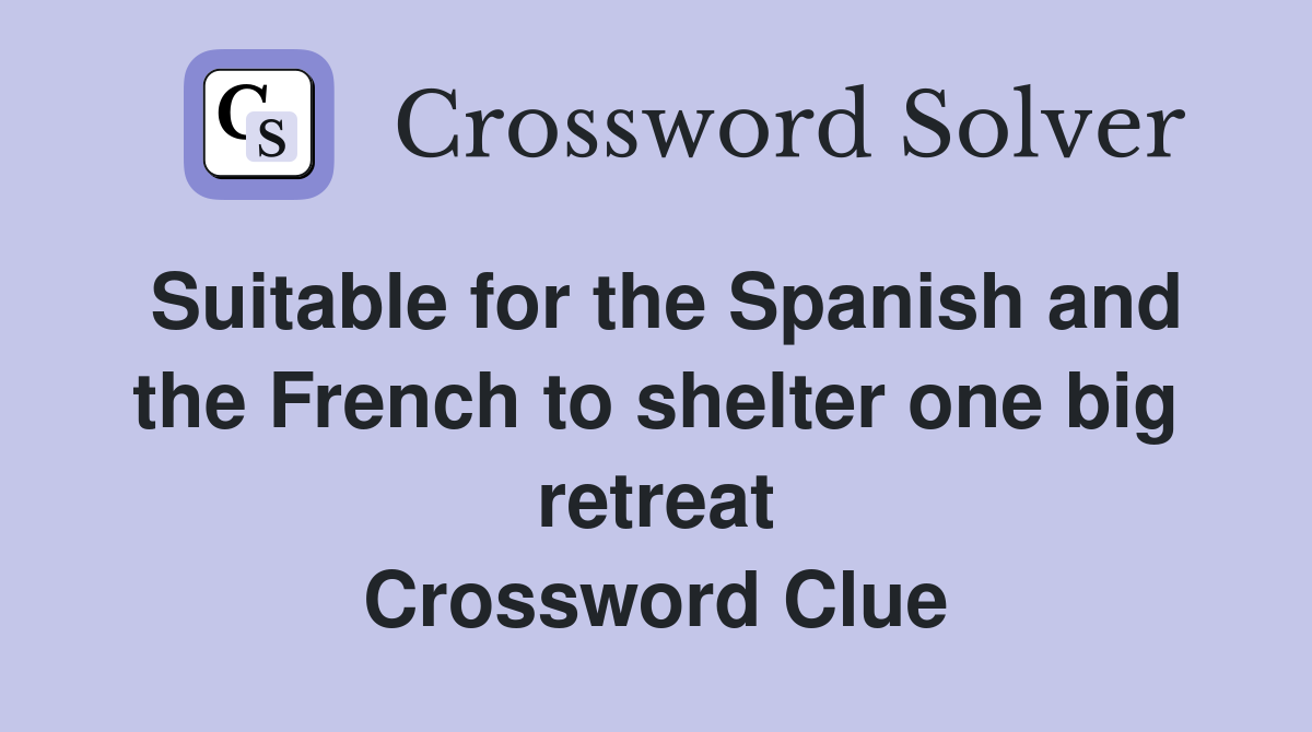 Suitable for the Spanish and the French to shelter one big retreat Crossword Clue