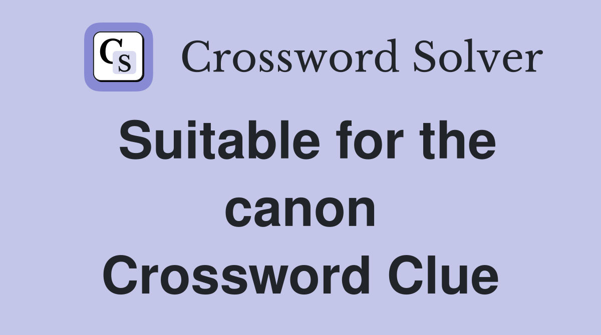 Suitable for the canon Crossword Clue