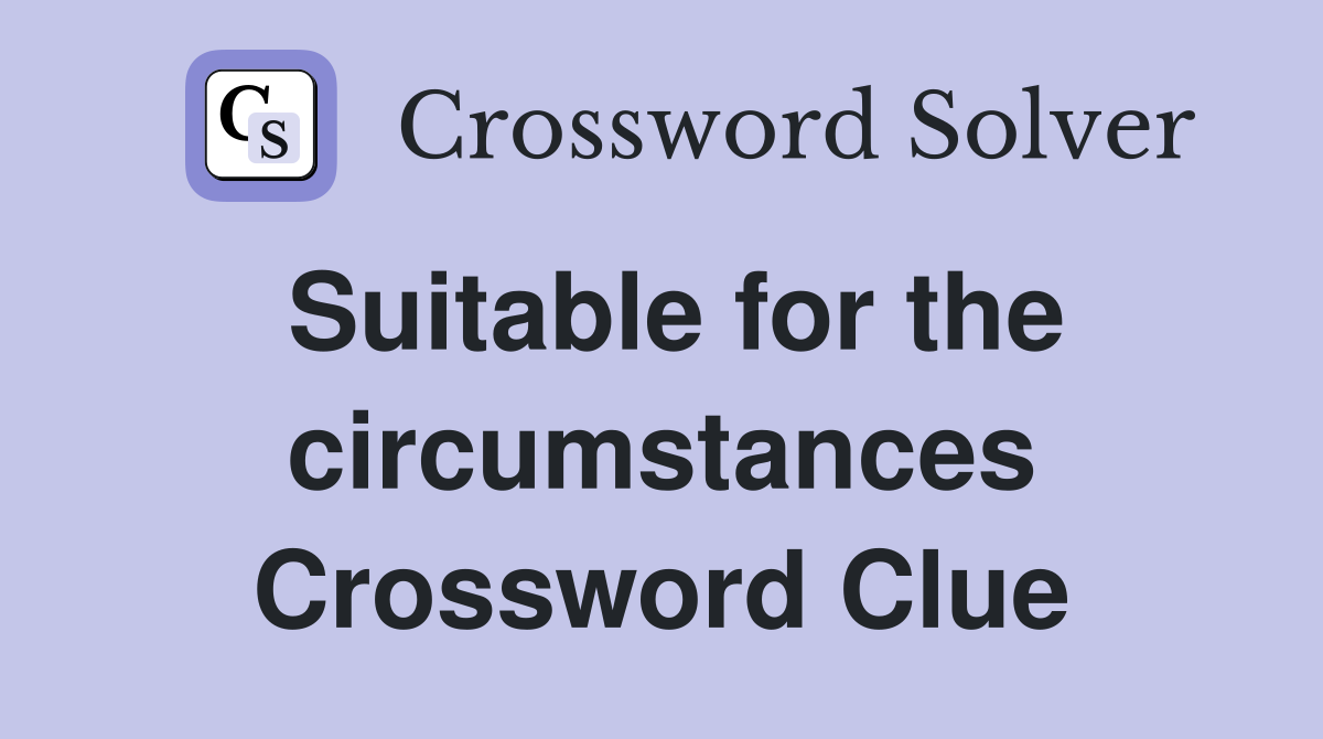 Suitable for the circumstances Crossword Clue