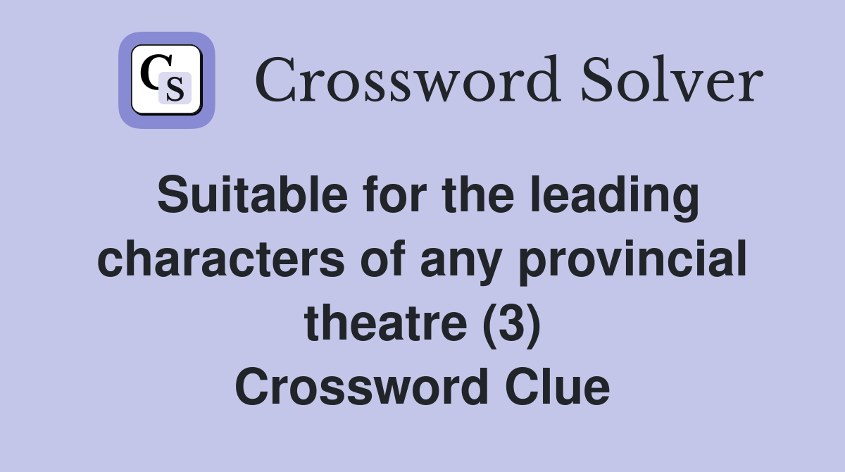 Suitable for the leading characters of any provincial theatre (3) Crossword Clue