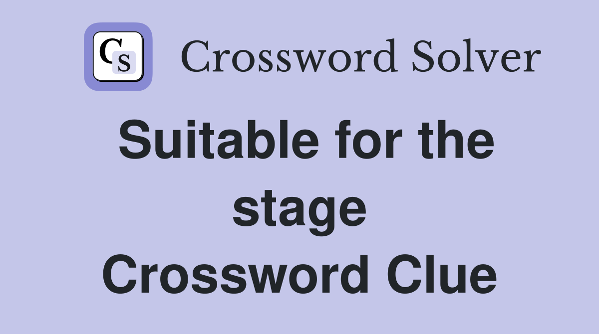 Suitable for the stage Crossword Clue
