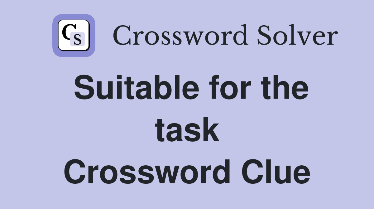 Suitable for the task Crossword Clue