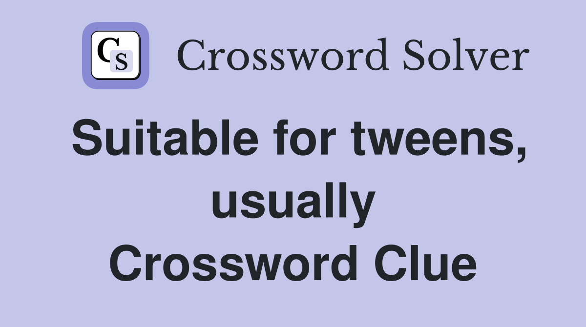 Suitable for tweens, usually Crossword Clue