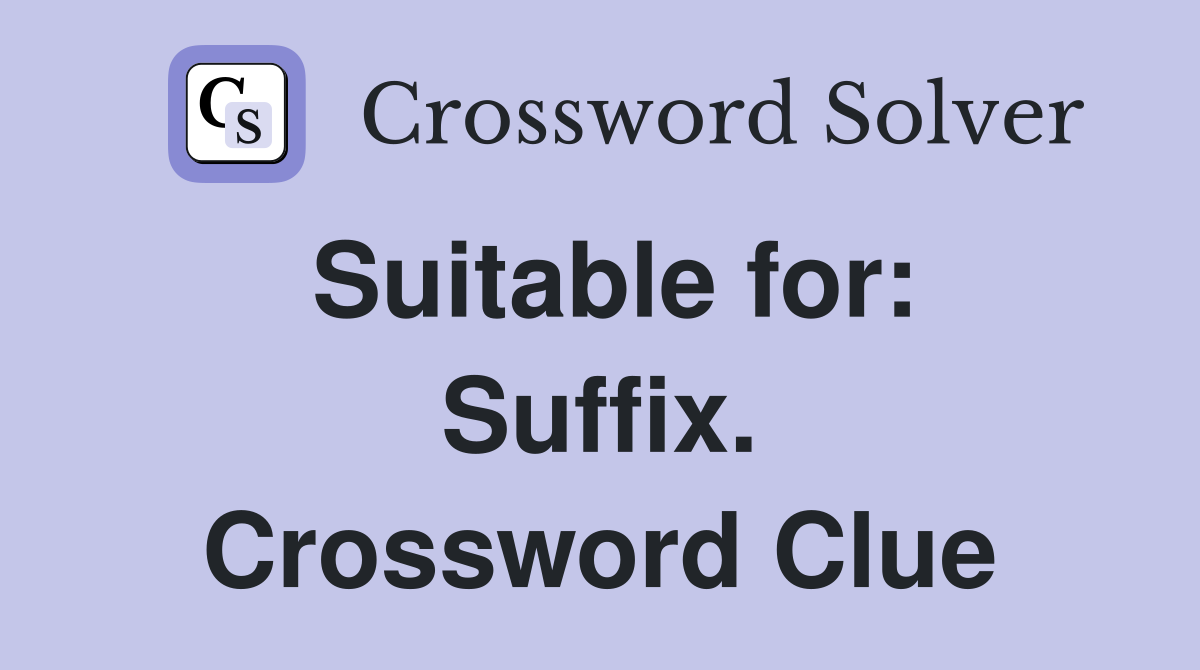 Suitable for: Suffix. Crossword Clue