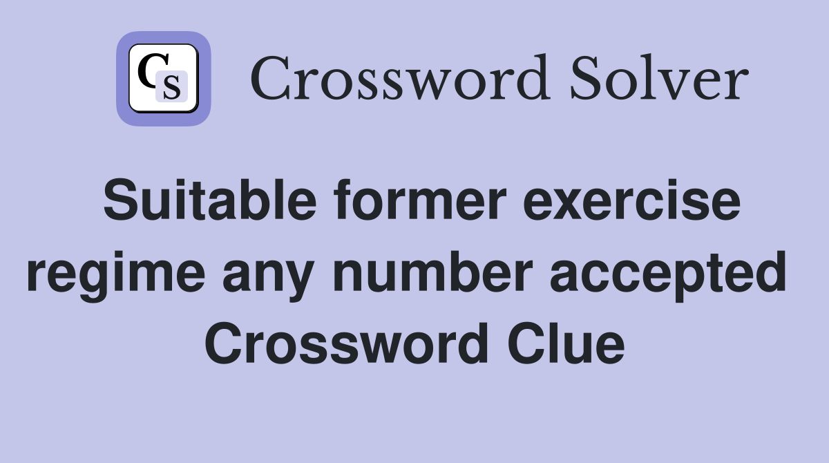 Suitable former exercise regime any number accepted  Crossword Clue