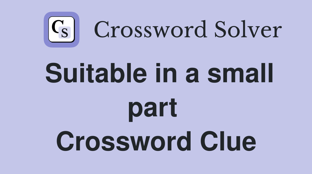 Suitable in a small part  Crossword Clue