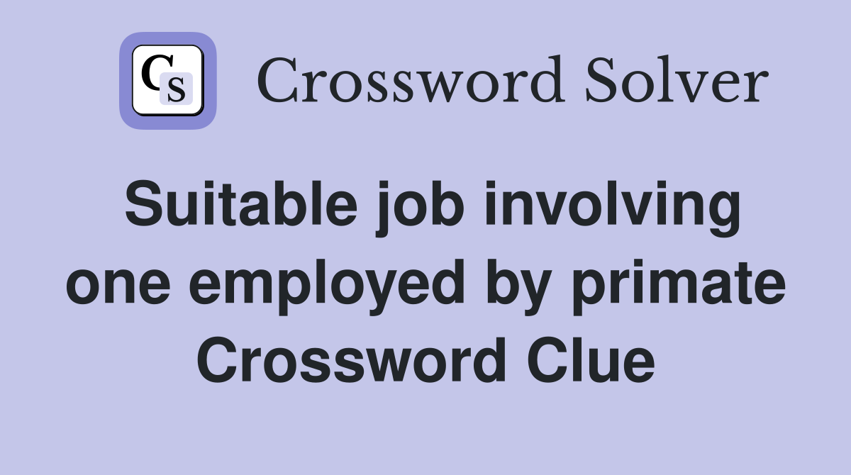 Suitable job involving one employed by primate Crossword Clue