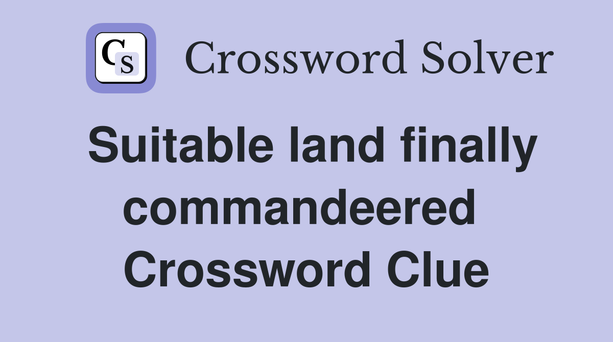 Suitable land finally commandeered  Crossword Clue