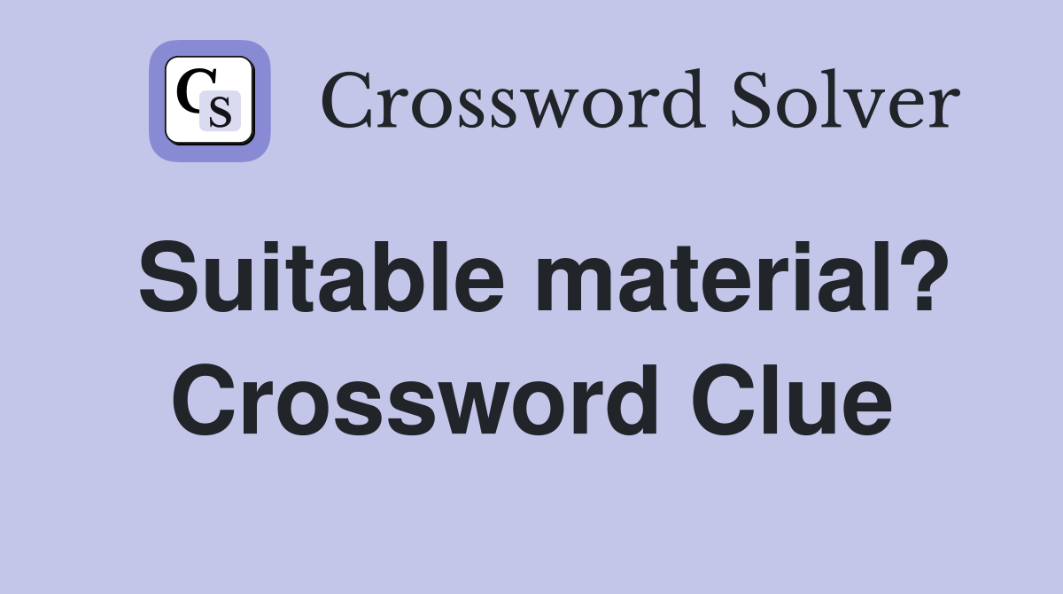 Suitable material? Crossword Clue