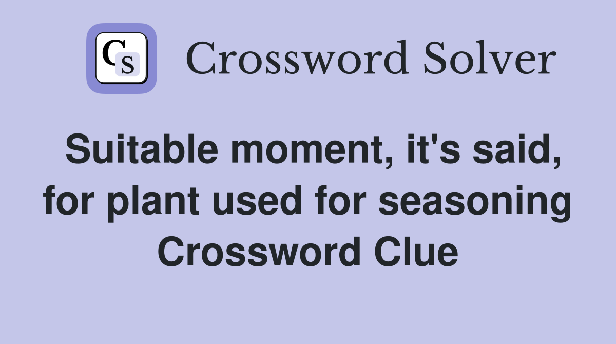 Suitable moment, it's said, for plant used for seasoning Crossword Clue