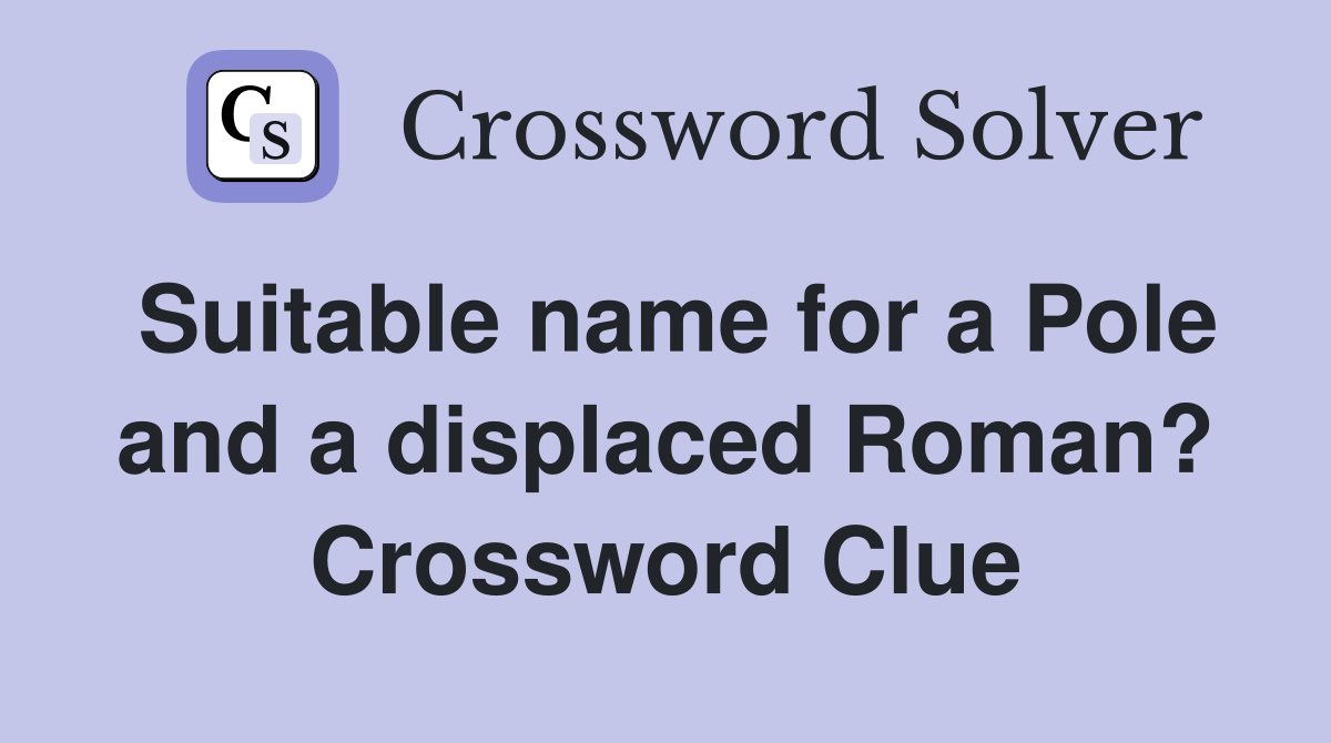Suitable name for a Pole and a displaced Roman? Crossword Clue