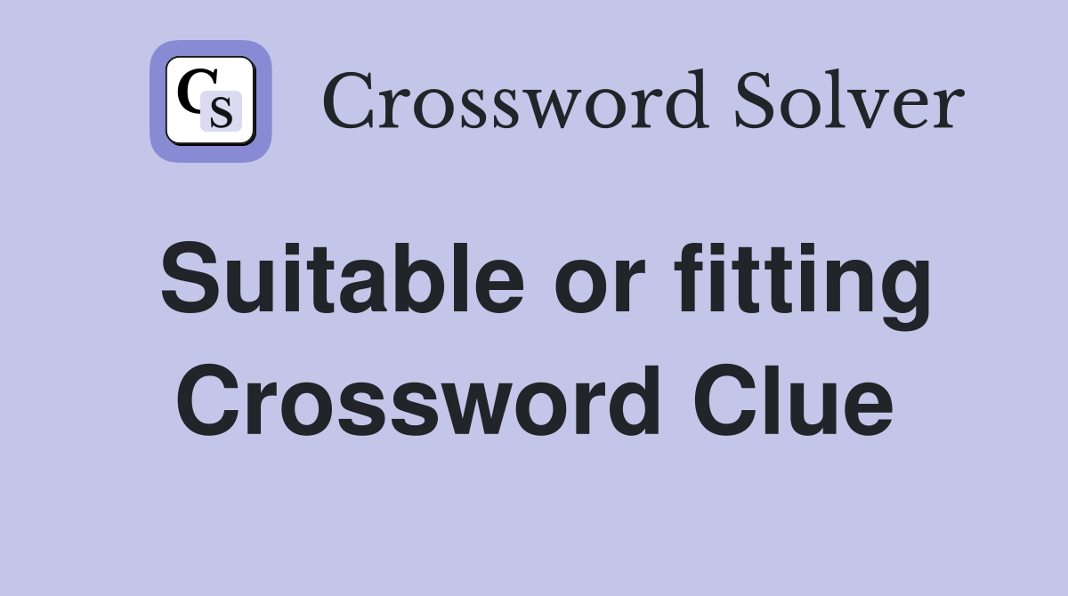 Suitable or fitting Crossword Clue