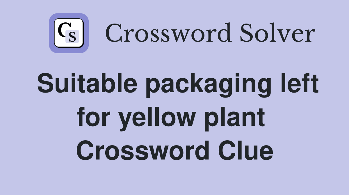 Suitable packaging left for yellow plant  Crossword Clue