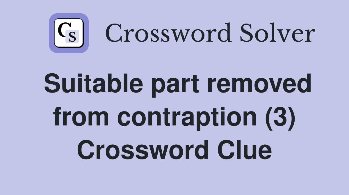 Suitable part removed from contraption (3) Crossword Clue