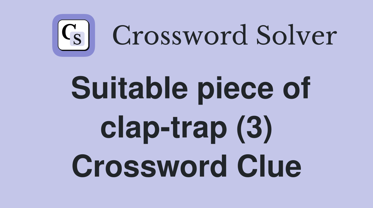 Suitable piece of clap-trap (3) Crossword Clue