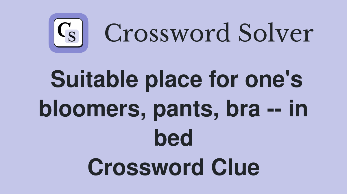 Suitable place for one's bloomers, pants, bra -- in bed Crossword Clue