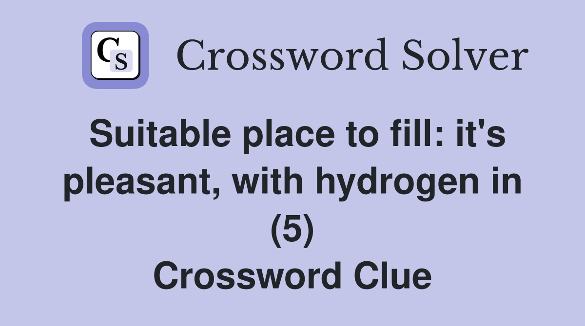 Suitable place to fill: it's pleasant, with hydrogen in (5) Crossword Clue