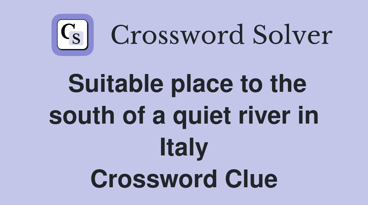 Suitable place to the south of a quiet river in Italy Crossword Clue