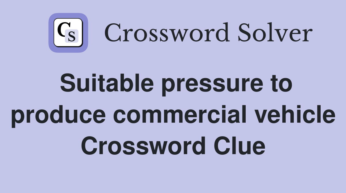 Suitable pressure to produce commercial vehicle Crossword Clue