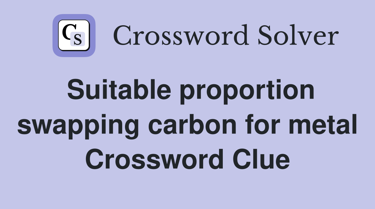 Suitable proportion swapping carbon for metal Crossword Clue