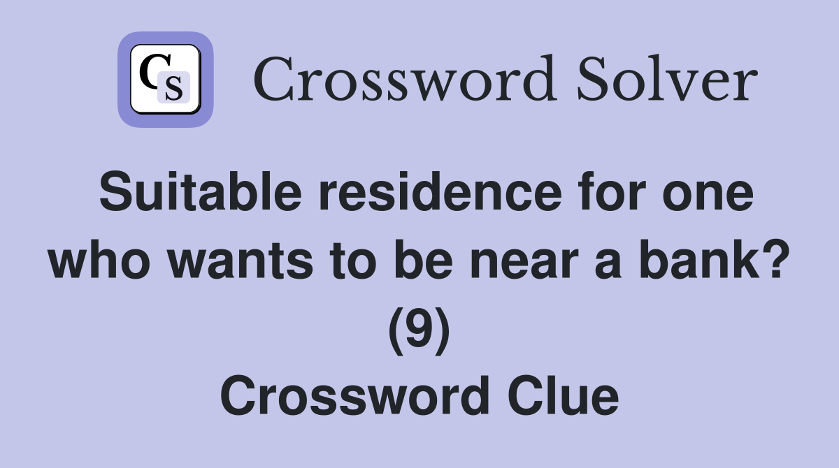 Suitable residence for one who wants to be near a bank? (9) Crossword Clue