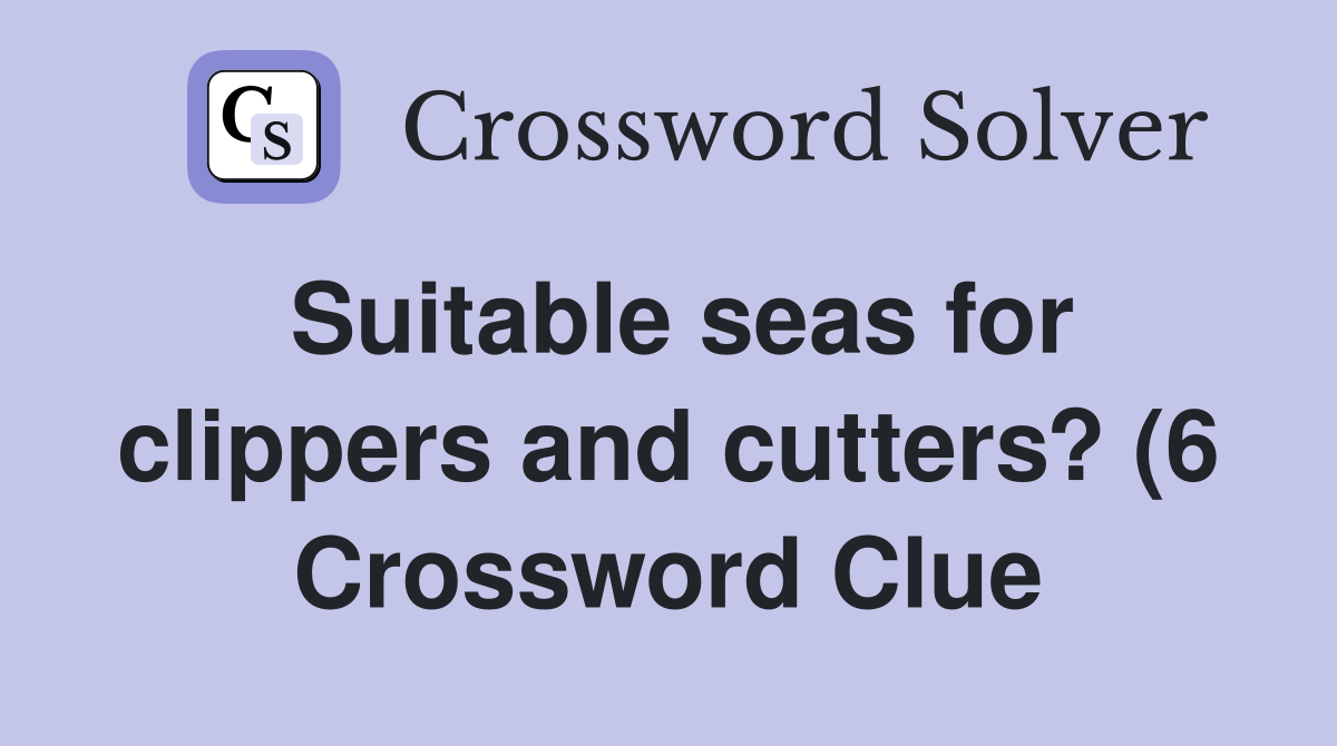 Suitable seas for clippers and cutters? (6) Crossword Clue Answers Suitable seas for clippers and cutters? (6) Crossword Clue Answers