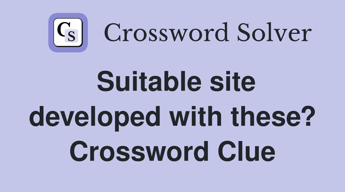 Suitable site developed with these? Crossword Clue