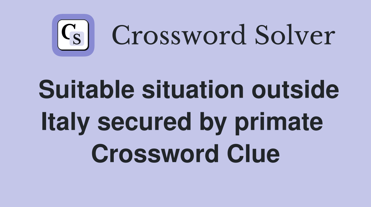 Suitable situation outside Italy secured by primate  Crossword Clue