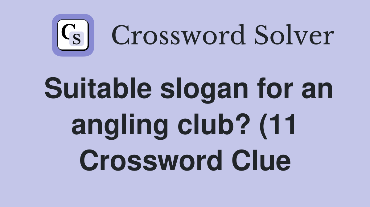 Suitable slogan for an angling club? (11) Crossword Clue Answers Suitable slogan for an angling club? (11) Crossword Clue Answers