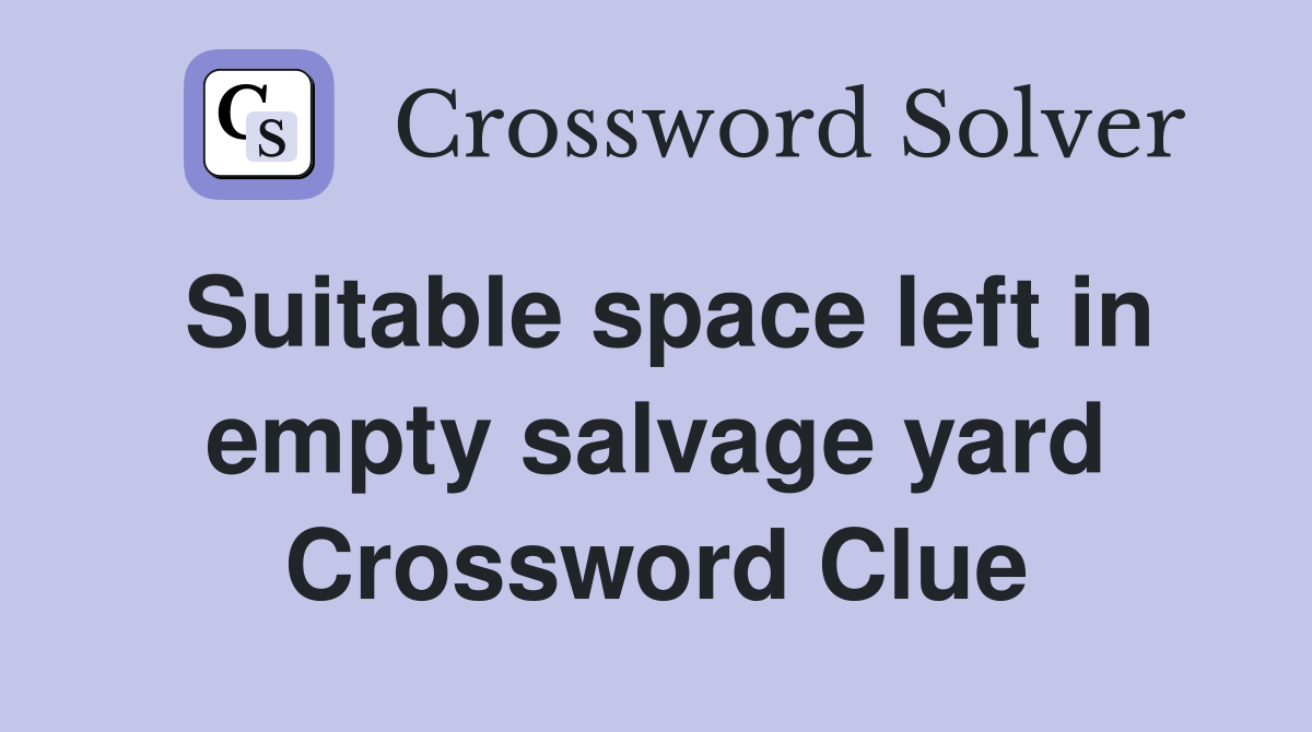 Suitable space left in empty salvage yard Crossword Clue