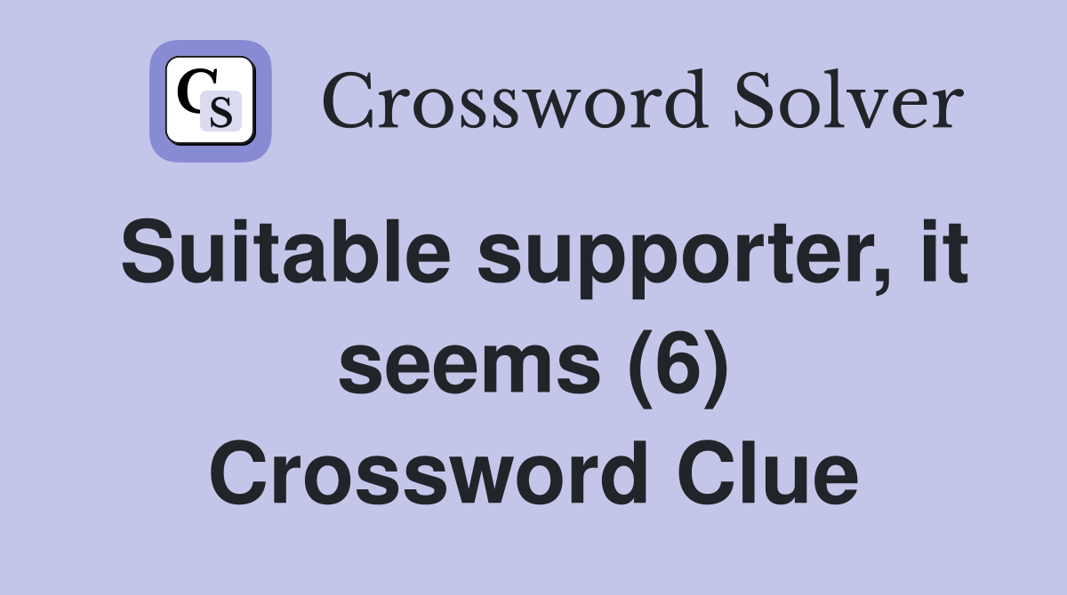 Suitable supporter, it seems (6) Crossword Clue