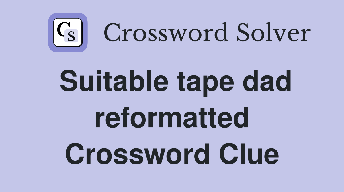 Suitable tape dad reformatted Crossword Clue