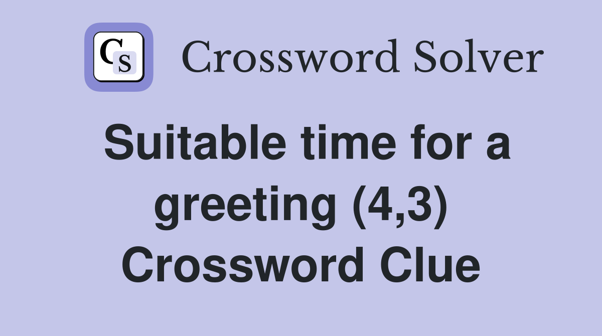 Suitable time for a greeting (4,3) Crossword Clue