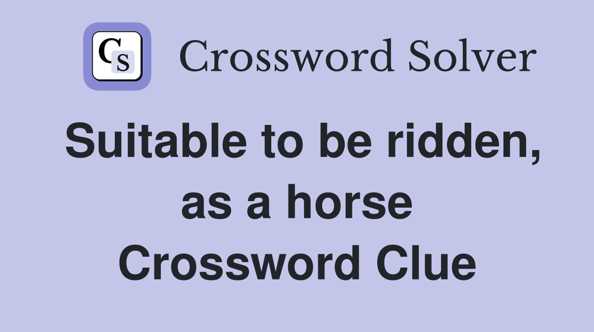 Suitable to be ridden, as a horse Crossword Clue