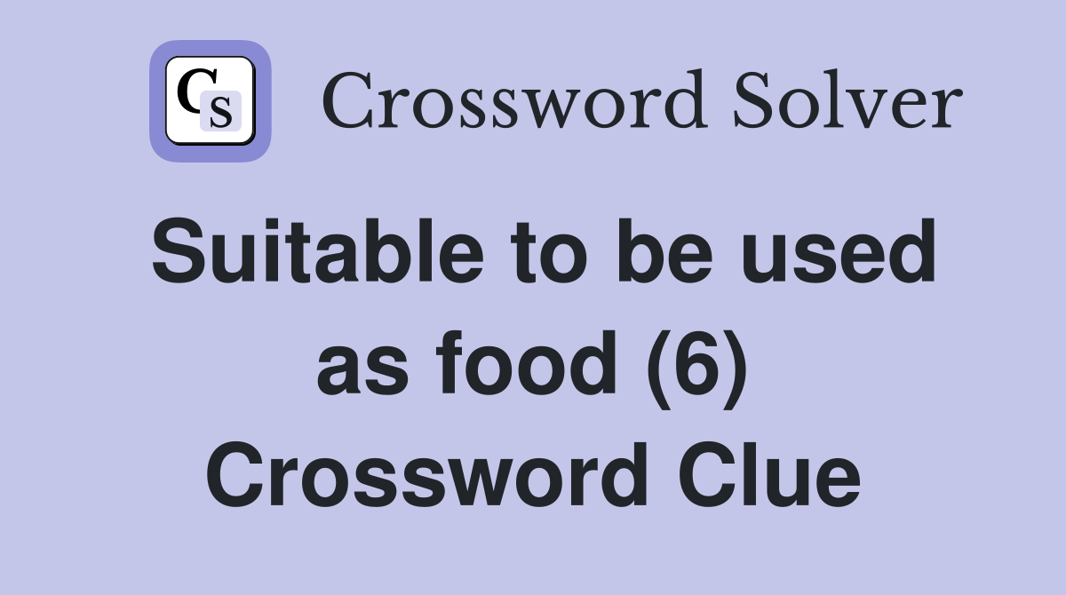 Suitable to be used as food (6) Crossword Clue