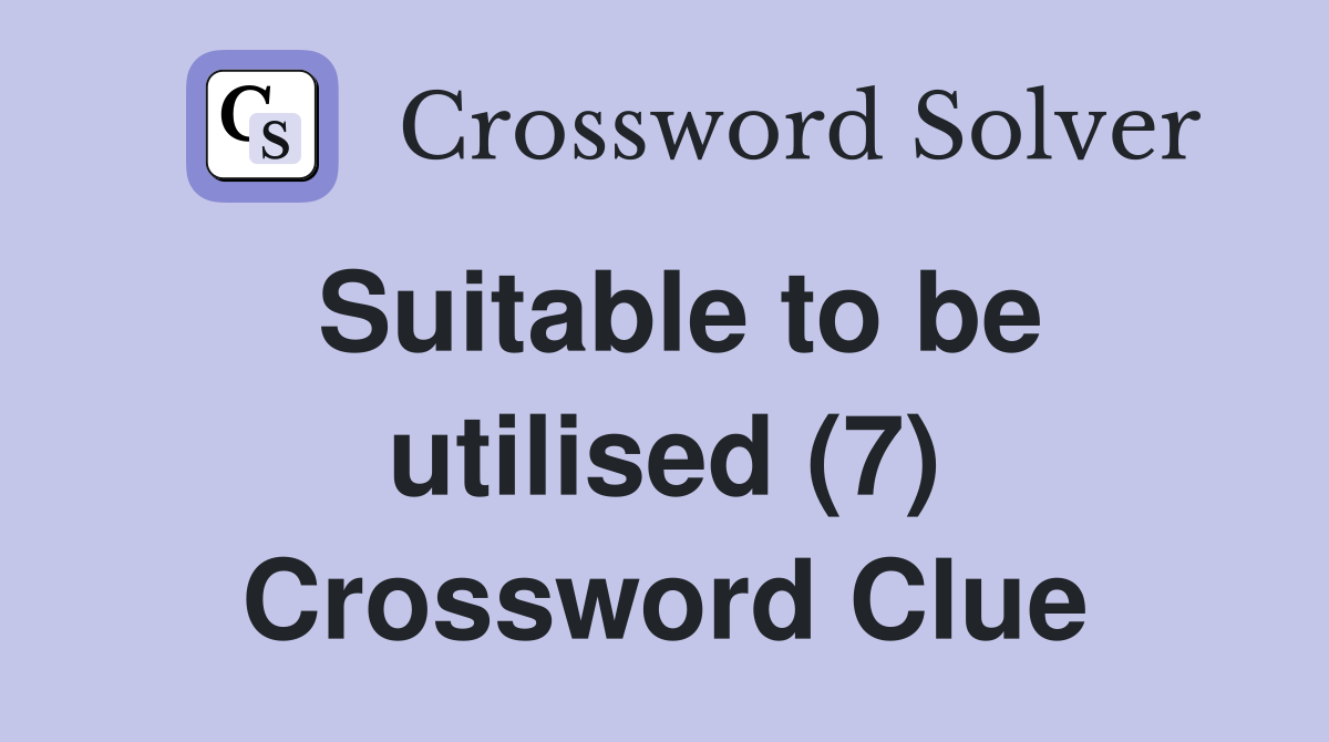 Suitable to be utilised (7) Crossword Clue