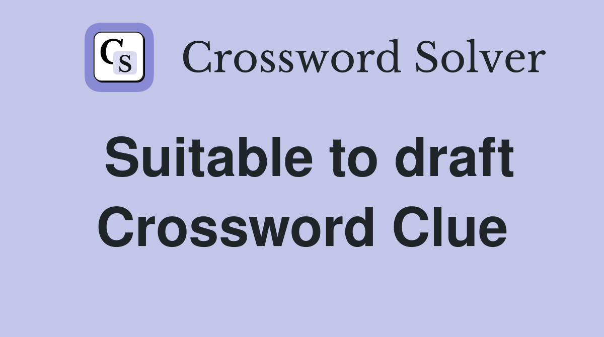 Suitable to draft Crossword Clue