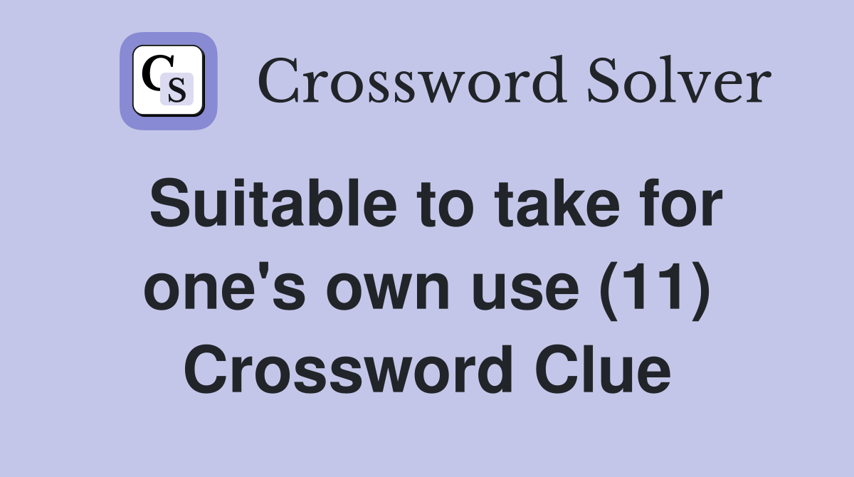 Suitable to take for one's own use (11) Crossword Clue
