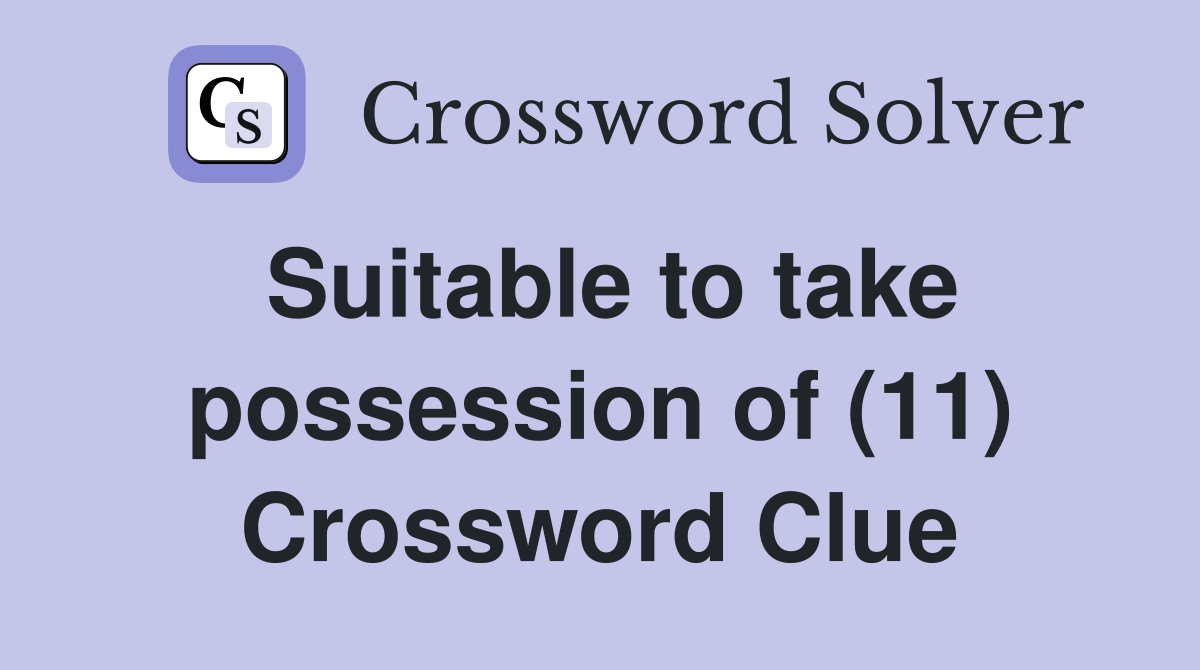 Suitable to take possession of (11) Crossword Clue