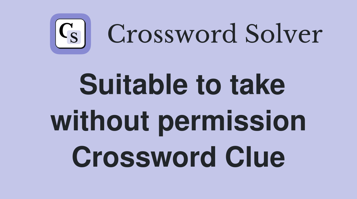 Suitable to take without permission Crossword Clue